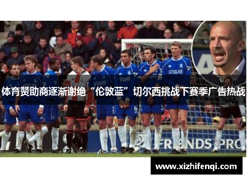 体育赞助商逐渐谢绝“伦敦蓝”切尔西挑战下赛季广告热战