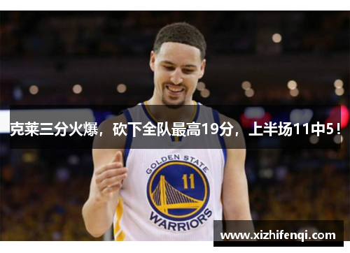 克莱三分火爆，砍下全队最高19分，上半场11中5！